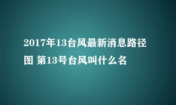 2017年13台风最新消息路径图 第13号台风叫什么名
