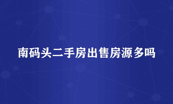 南码头二手房出售房源多吗