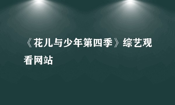 《花儿与少年第四季》综艺观看网站