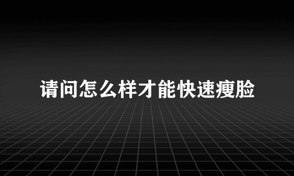 请问怎么样才能快速瘦脸