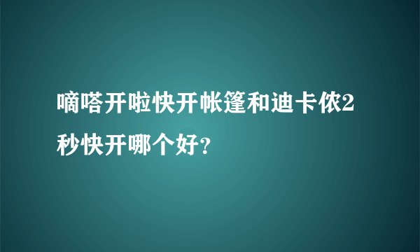 嘀嗒开啦快开帐篷和迪卡侬2秒快开哪个好？