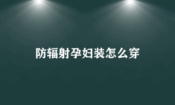 防辐射孕妇装怎么穿