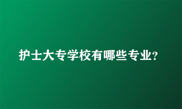 护士大专学校有哪些专业?