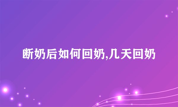 断奶后如何回奶,几天回奶