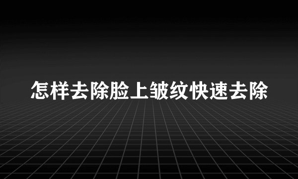 怎样去除脸上皱纹快速去除