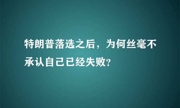 特朗普落选之后，为何丝毫不承认自己已经失败？