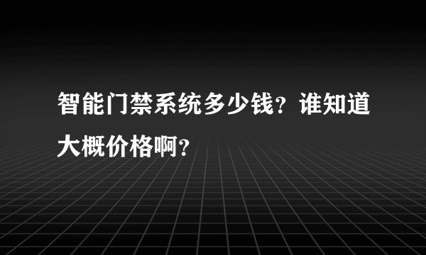 智能门禁系统多少钱?谁知道大概价格啊?