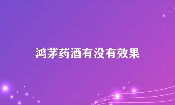 鸿茅药酒有没有效果