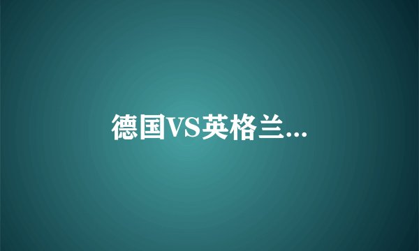 德国VS英格兰...