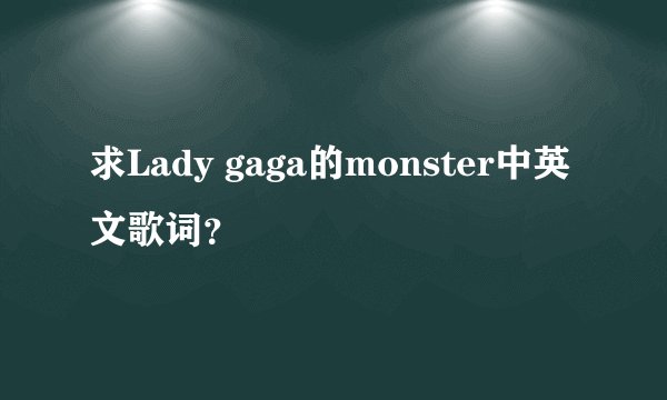 求Lady gaga的monster中英文歌词?