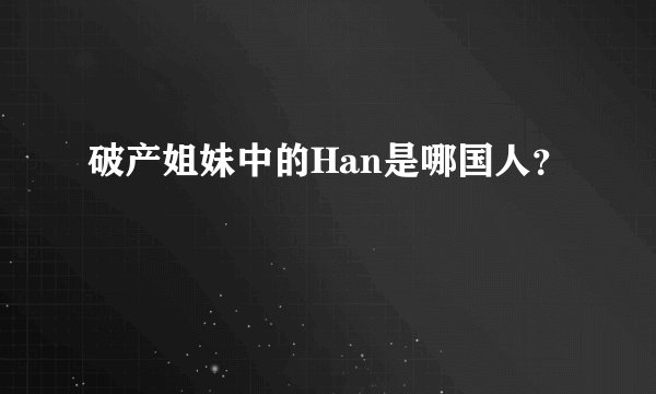 破产姐妹中的Han是哪国人?