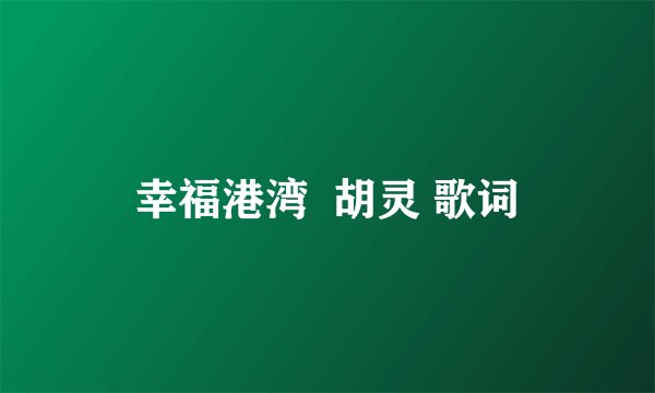 幸福港湾 胡灵 歌词