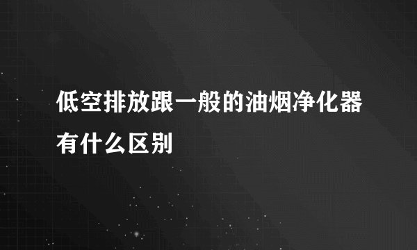低空排放跟一般的油烟净化器有什么区别