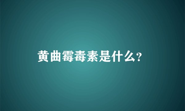 黄曲霉毒素是什么？