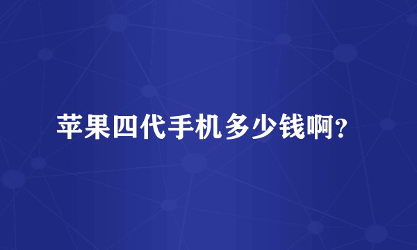 苹果四代手机多少钱啊？