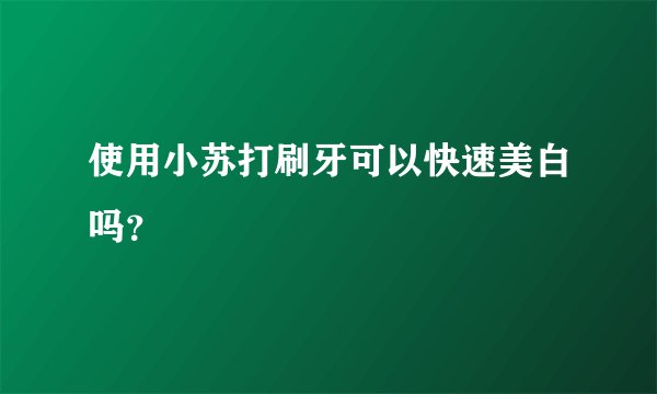 使用小苏打刷牙可以快速美白吗？