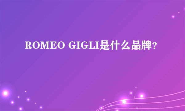 ROMEO GIGLI是什么品牌？