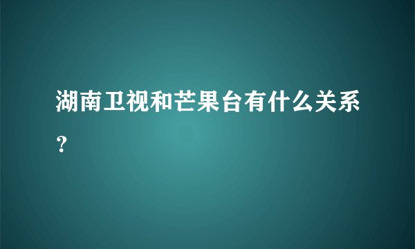 湖南卫视和芒果台有什么关系？