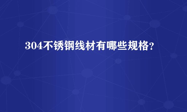 304不锈钢线材有哪些规格?