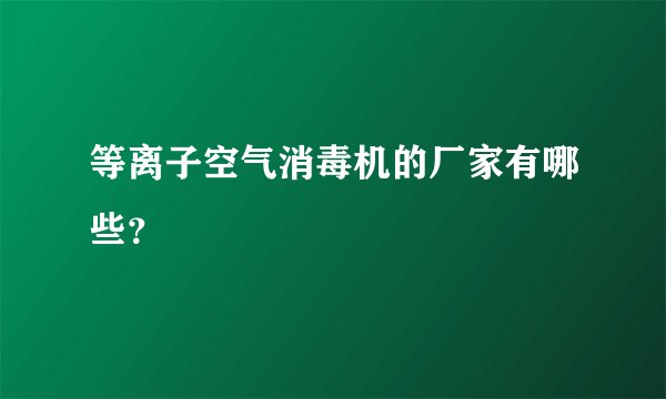 等离子空气消毒机的厂家有哪些？