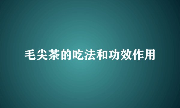 毛尖茶的吃法和功效作用