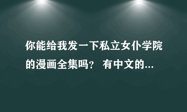 你能给我发一下私立女仆学院的漫画全集吗？ 有中文的..谢了！
