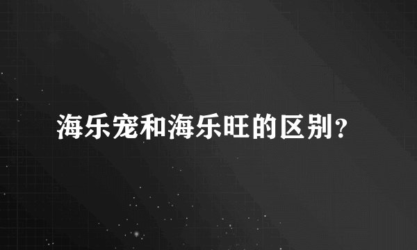 海乐宠和海乐旺的区别？