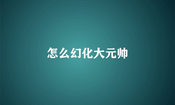 怎么幻化大元帅