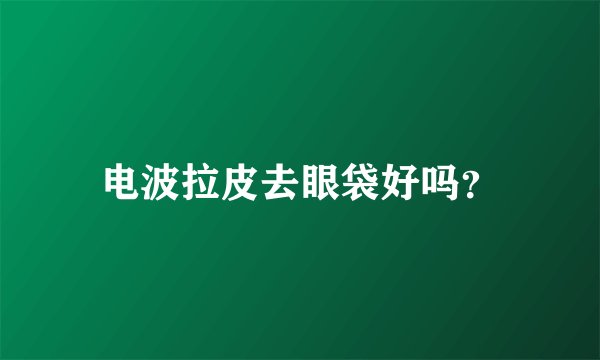 电波拉皮去眼袋好吗?