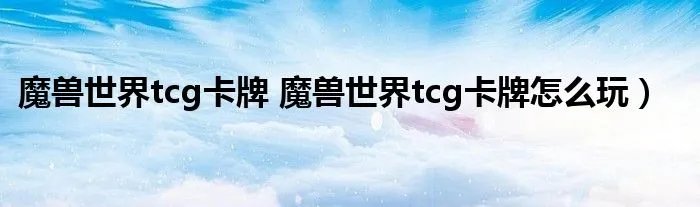 魔兽世界tcg卡牌 魔兽世界tcg卡牌怎么玩）