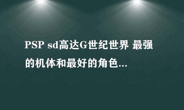 PSP sd高达G世纪世界 最强的机体和最好的角色 包括技能表