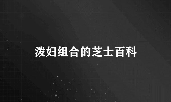 泼妇组合的芝士百科