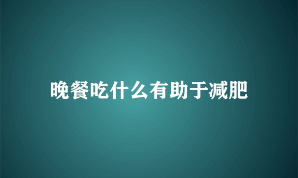 晚餐吃什么有助于减肥