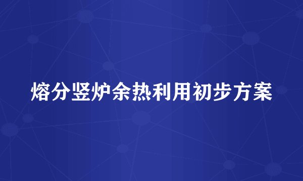 熔分竖炉余热利用初步方案
