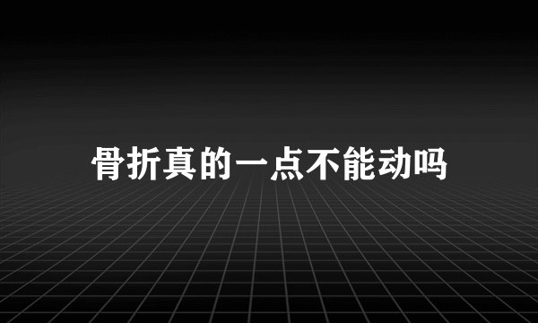 骨折真的一点不能动吗
