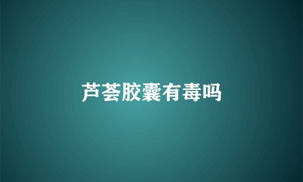 芦荟胶囊有毒吗