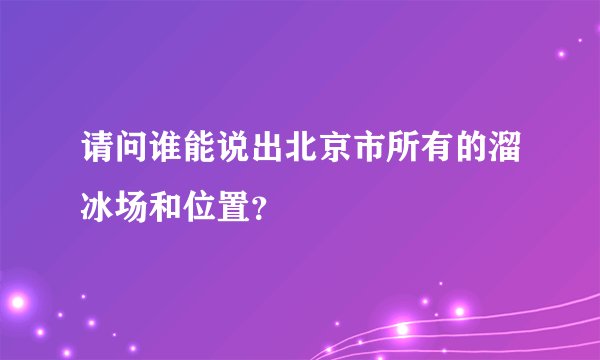 请问谁能说出北京市所有的溜冰场和位置？