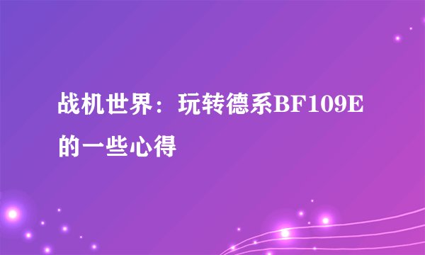 战机世界：玩转德系BF109E的一些心得