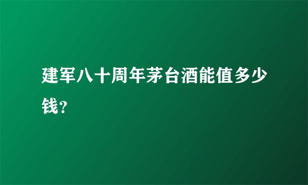 建军八十周年茅台酒能值多少钱？