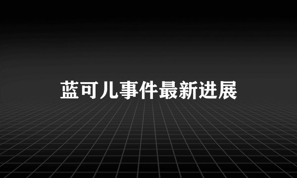 蓝可儿事件最新进展