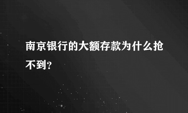 南京银行的大额存款为什么抢不到？