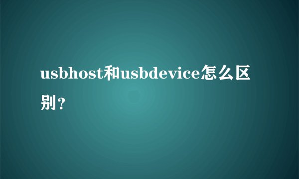 usbhost和usbdevice怎么区别?