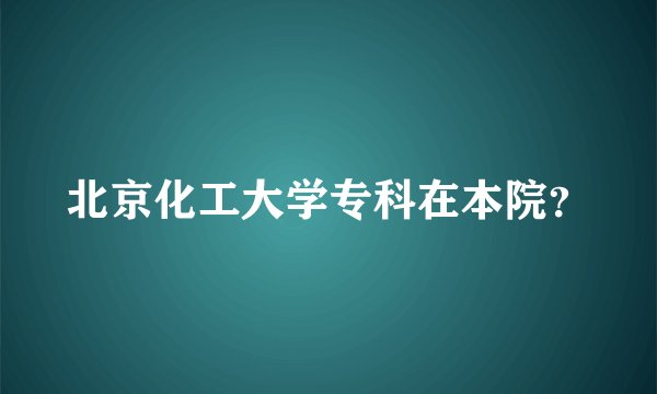 北京化工大学专科在本院？
