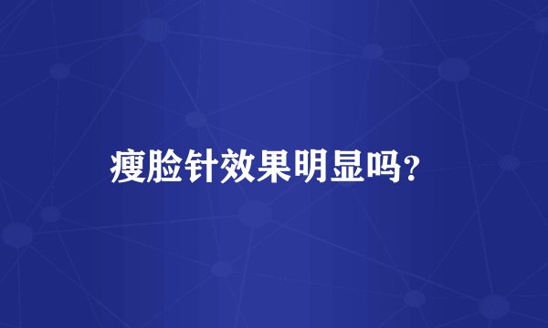 瘦脸针效果明显吗？