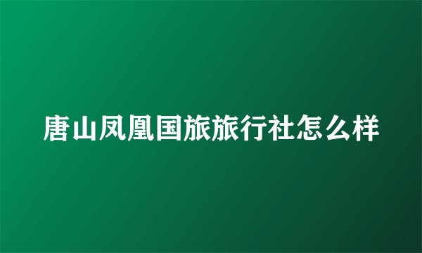 唐山凤凰国旅旅行社怎么样