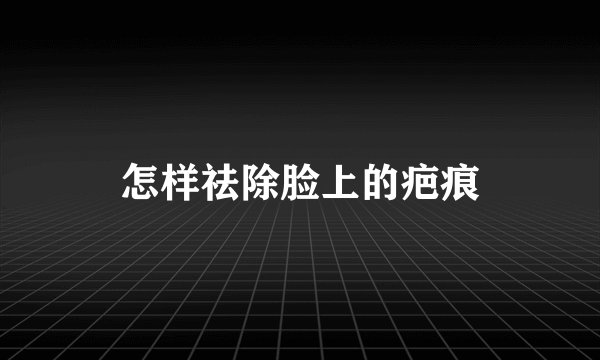 怎样祛除脸上的疤痕