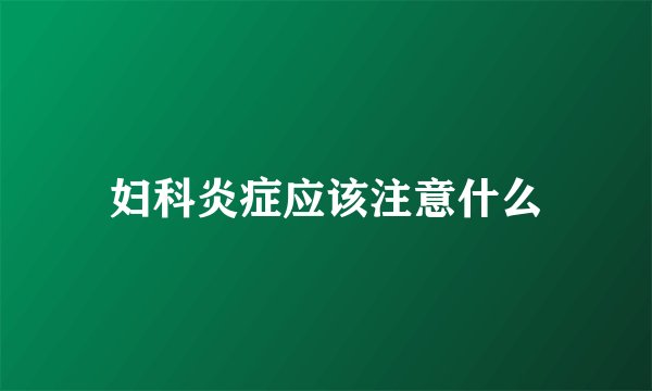 妇科炎症应该注意什么