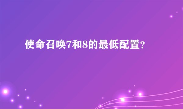 使命召唤7和8的最低配置？