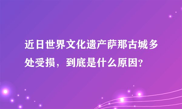 近日世界文化遗产萨那古城多处受损，到底是什么原因？