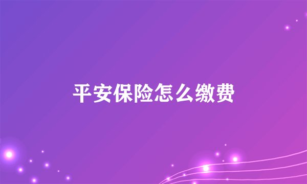平安保险怎么缴费